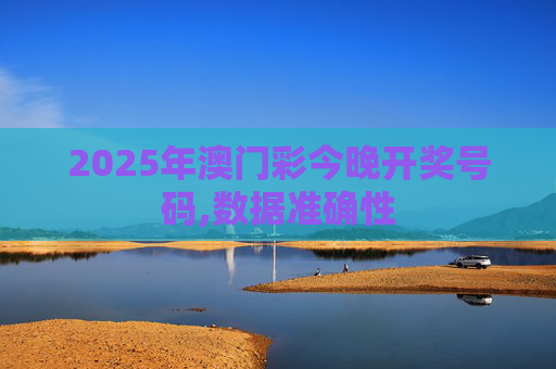 2025年澳门彩今晚开奖号码,数据准确性