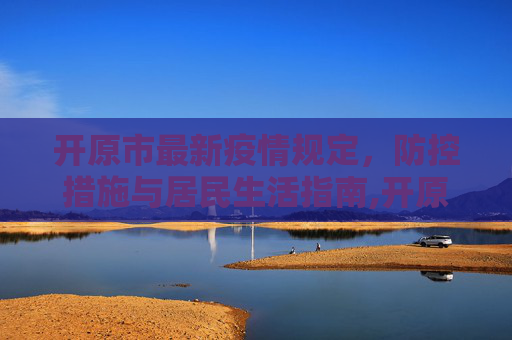 开原市最新疫情规定，防控措施与居民生活指南,开原疫情最新规定:开原市最新疫情