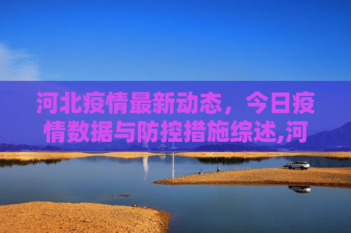 河北疫情最新动态，今日疫情数据与防控措施综述,河北疫情最新消息今天