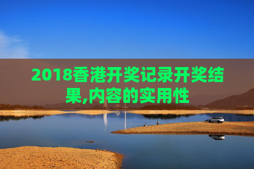 2018香港开奖记录开奖结果,内容的实用性