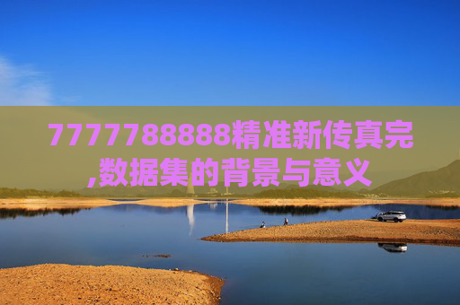 7777788888精准新传真完,数据集的背景与意义