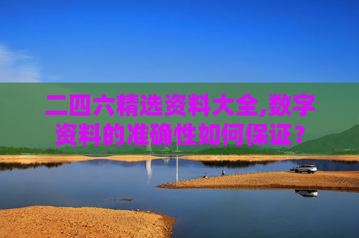 二四六精选资料大全,数字资料的准确性如何保证？