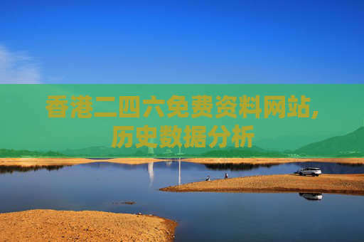 香港二四六免费资料网站,历史数据分析
