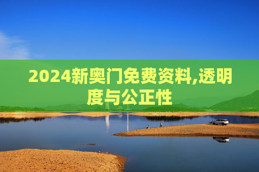 2024新奥门免费资料,透明度与公正性