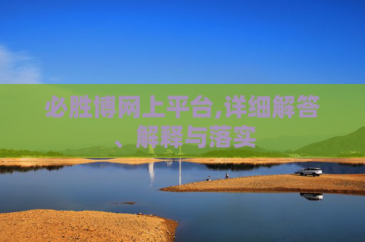 必胜博网上平台,详细解答、解释与落实