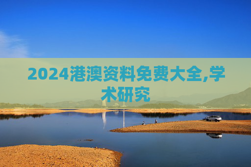 2024港澳资料免费大全,学术研究