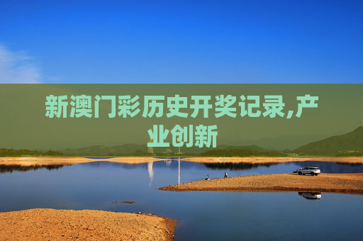 新澳门彩历史开奖记录,产业创新