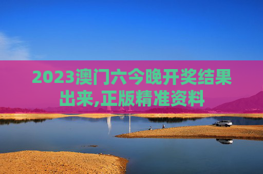2023澳门六今晚开奖结果出来,正版精准资料