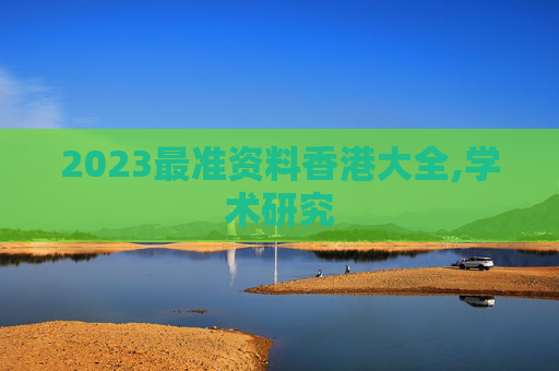 2023最准资料香港大全,学术研究