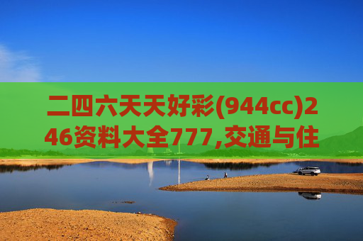 二四六天天好彩(944cc)246资料大全777,交通与住宿