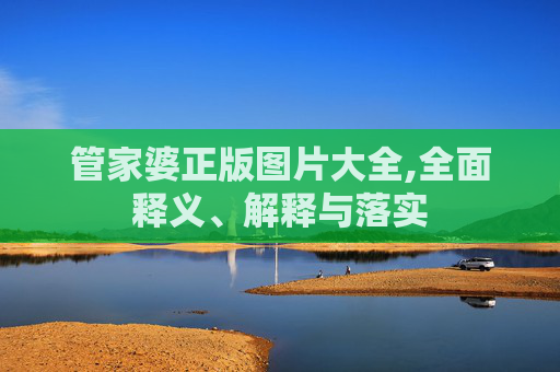管家婆正版图片大全,全面释义、解释与落实