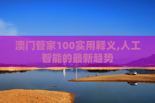 澳门管家100实用释义,人工智能的最新趋势
