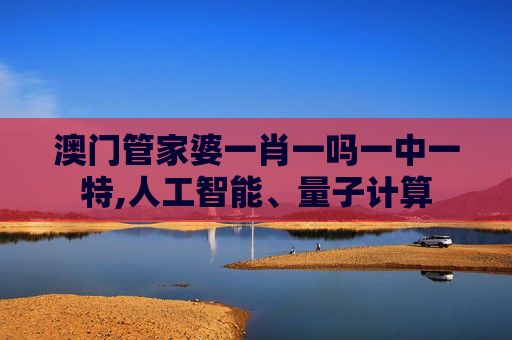 澳门管家婆一肖一吗一中一特,人工智能、量子计算