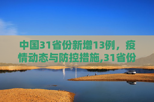 中国31省份新增13例，疫情动态与防控措施,31省份新增13例