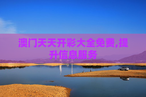 澳门天天开彩大全免费,提升信息服务