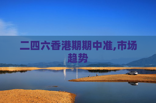二四六香港期期中准,市场趋势