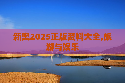 新奥2025正版资料大全,旅游与娱乐