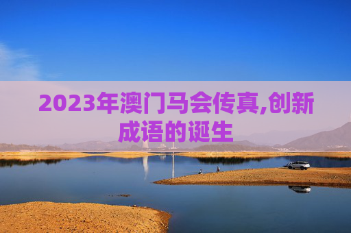 2023年澳门马会传真,创新成语的诞生