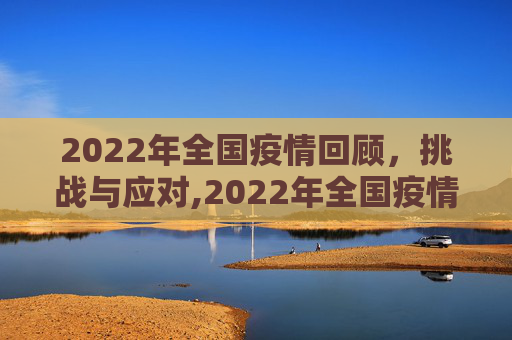 2022年全国疫情回顾，挑战与应对,2022年全国疫情回顾