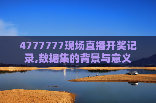 4777777现场直播开奖记录,数据集的背景与意义