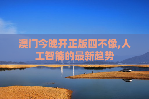 澳门今晚开正版四不像,人工智能的最新趋势