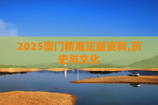 2025澳门精准正版资料,历史与文化