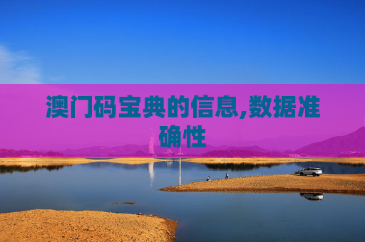 澳门码宝典的信息,数据准确性