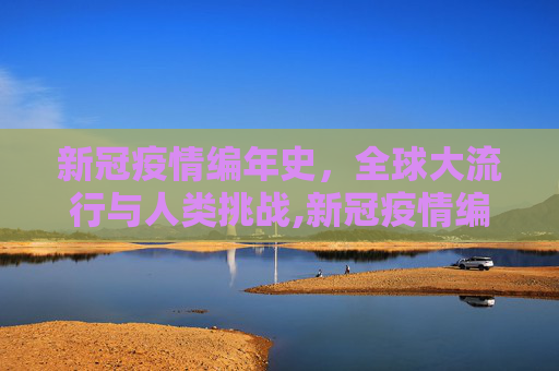 新冠疫情编年史，全球大流行与人类挑战,新冠疫情编年史