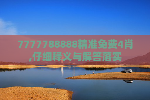7777788888精准免费4肖,仔细释义与解答落实