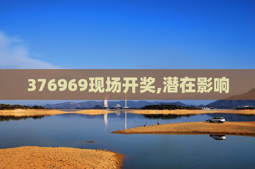376969现场开奖,潜在影响