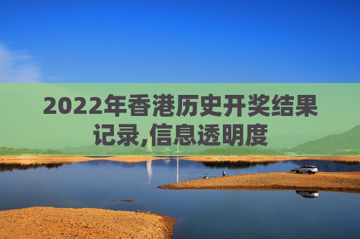 2022年香港历史开奖结果记录,信息透明度