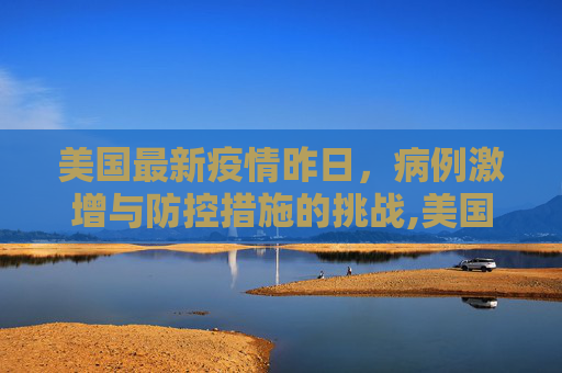 美国最新疫情昨日，病例激增与防控措施的挑战,美国最新疫情昨日