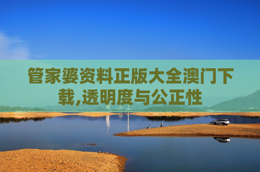 管家婆资料正版大全澳门下载,透明度与公正性