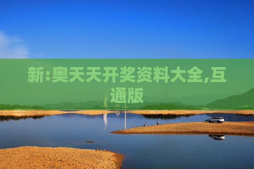 新:奥天天开奖资料大全,互通版
