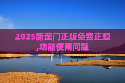 2025新澳门正版免费正题,功能使用问题