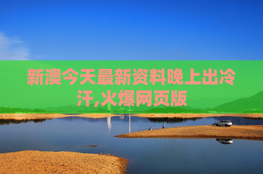 新澳今天最新资料晚上出冷汗,火爆网页版