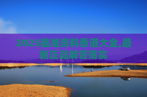 2025最准资料香港大全,最新正品解答落实