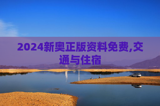 2024新奥正版资料免费,交通与住宿