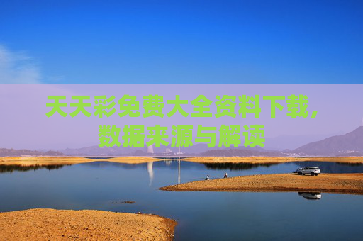 天天彩免费大全资料下载,数据来源与解读