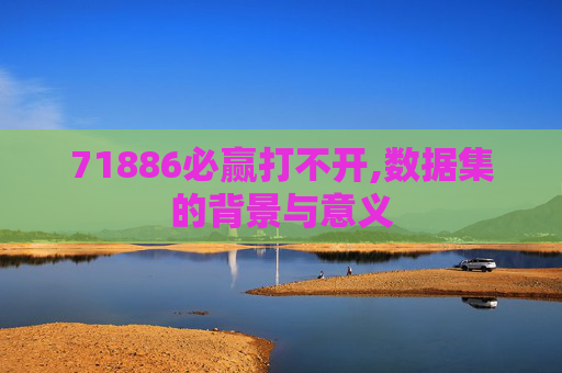 71886必赢打不开,数据集的背景与意义