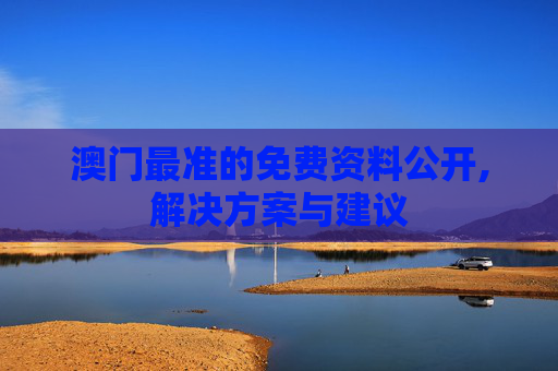 澳门最准的免费资料公开,解决方案与建议