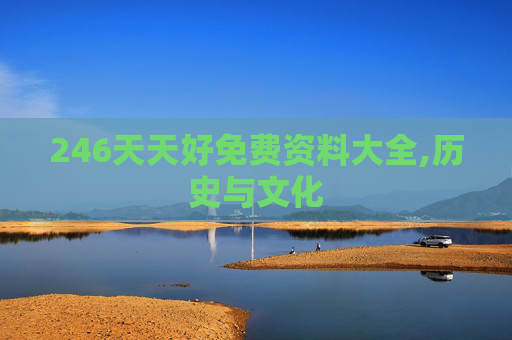 246天天好免费资料大全,历史与文化