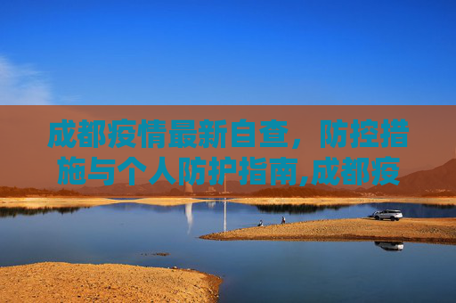 成都疫情最新自查，防控措施与个人防护指南,成都疫情最新自查