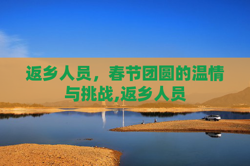 返乡人员，春节团圆的温情与挑战,返乡人员