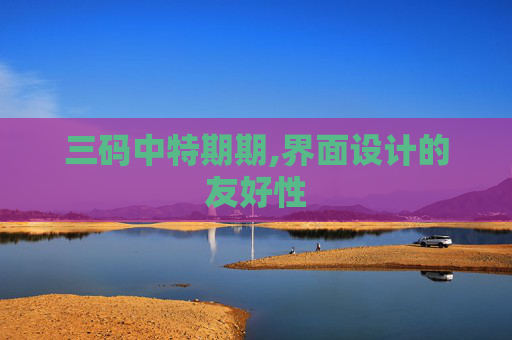三码中特期期,界面设计的友好性