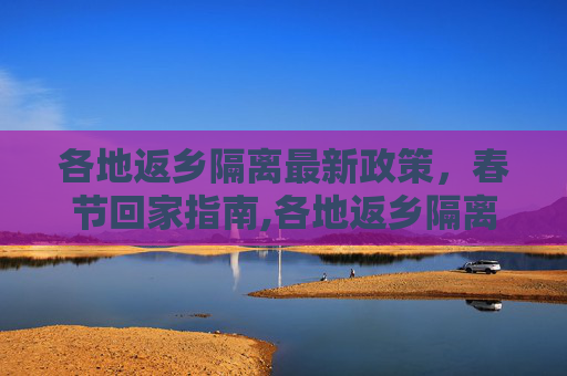 各地返乡隔离最新政策，春节回家指南,各地返乡隔离最新政策