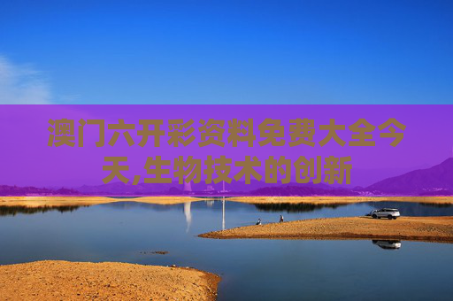 澳门六开彩资料免费大全今天,生物技术的创新