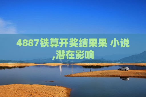 4887铁算开奖结果果 小说,潜在影响
