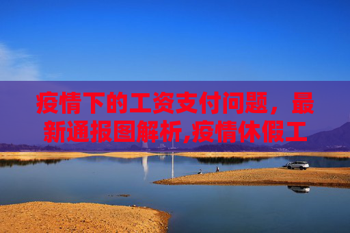 疫情下的工资支付问题，最新通报图解析,疫情休假工资最新通报图