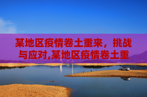某地区疫情卷土重来，挑战与应对,某地区疫情卷土重来